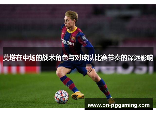 莫塔在中场的战术角色与对球队比赛节奏的深远影响