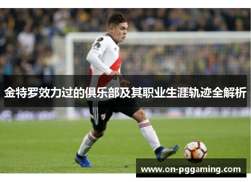 金特罗效力过的俱乐部及其职业生涯轨迹全解析 金特罗效力过的俱乐部及其职业生涯轨迹全解析