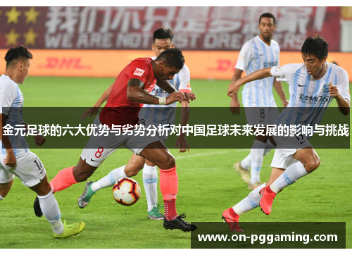 金元足球的六大优势与劣势分析对中国足球未来发展的影响与挑战 金元足球的六大优势与劣势分析对中国足球未来发展的影响与挑战