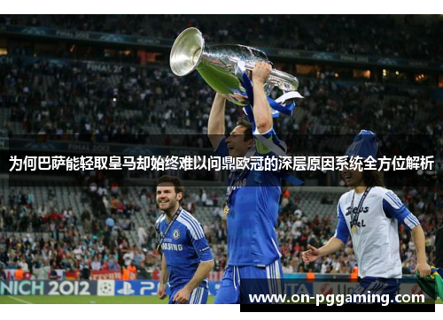 为何巴萨能轻取皇马却始终难以问鼎欧冠的深层原因系统全方位解析 为何巴萨能轻取皇马却始终难以问鼎欧冠的深层原因系统全方位解析