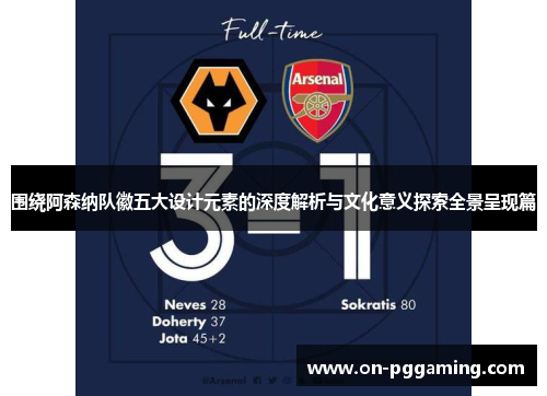围绕阿森纳队徽五大设计元素的深度解析与文化意义探索全景呈现篇