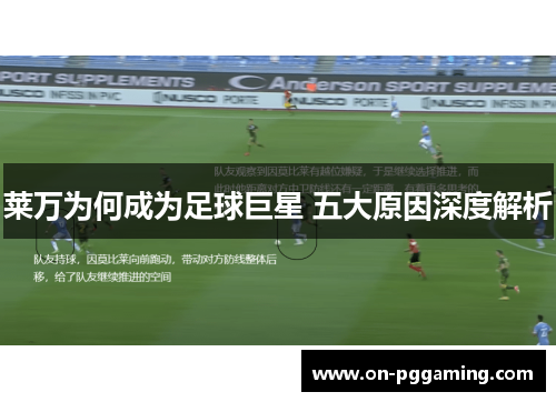 莱万为何成为足球巨星 五大原因深度解析 莱万为何成为足球巨星 五大原因深度解析