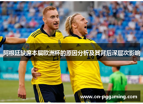 阿根廷缺席本届欧洲杯的原因分析及其背后深层次影响