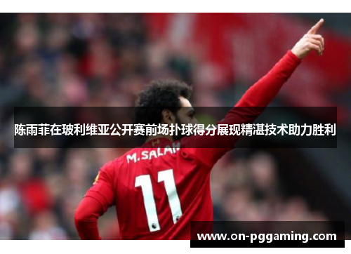 陈雨菲在玻利维亚公开赛前场扑球得分展现精湛技术助力胜利