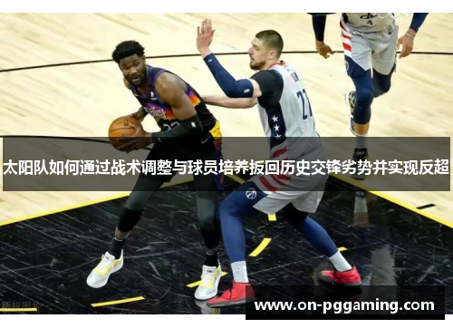 太阳队如何通过战术调整与球员培养扳回历史交锋劣势并实现反超