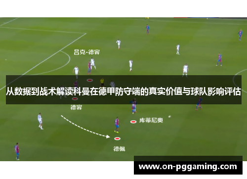 从数据到战术解读科曼在德甲防守端的真实价值与球队影响评估 从数据到战术解读科曼在德甲防守端的真实价值与球队影响评估