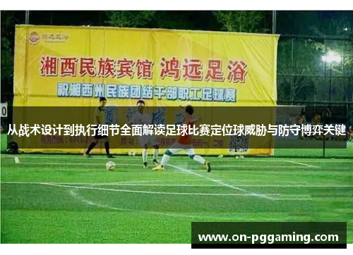 从战术设计到执行细节全面解读足球比赛定位球威胁与防守博弈关键 从战术设计到执行细节全面解读足球比赛定位球威胁与防守博弈关键
