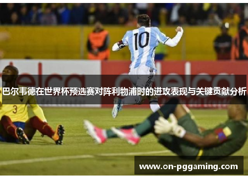 巴尔韦德在世界杯预选赛对阵利物浦时的进攻表现与关键贡献分析 巴尔韦德在世界杯预选赛对阵利物浦时的进攻表现与关键贡献分析