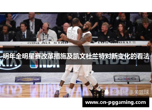 明年全明星赛改革措施及凯文杜兰特对新变化的看法 明年全明星赛改革措施及凯文杜兰特对新变化的看法