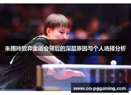 朱雨玲放弃全运会背后的深层原因与个人选择分析 朱雨玲放弃全运会背后的深层原因与个人选择分析