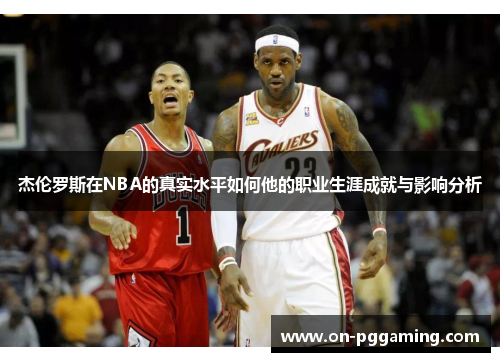 杰伦罗斯在NBA的真实水平如何他的职业生涯成就与影响分析 杰伦罗斯在NBA的真实水平如何他的职业生涯成就与影响分析