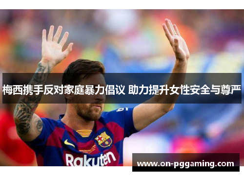 梅西携手反对家庭暴力倡议 助力提升女性安全与尊严