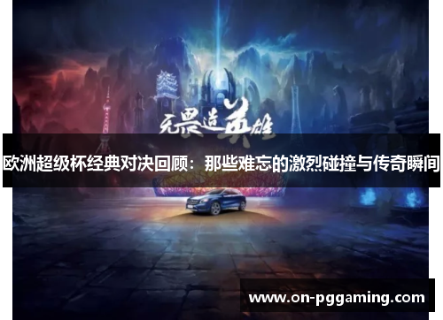 欧洲超级杯经典对决回顾：那些难忘的激烈碰撞与传奇瞬间