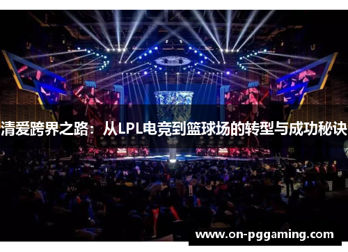 清爱跨界之路：从LPL电竞到篮球场的转型与成功秘诀