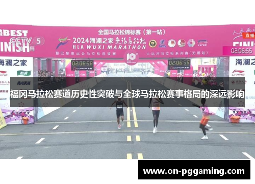 福冈马拉松赛道历史性突破与全球马拉松赛事格局的深远影响 福冈马拉松赛道历史性突破与全球马拉松赛事格局的深远影响