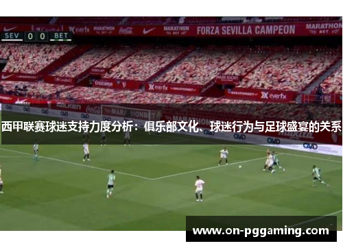 西甲联赛球迷支持力度分析:俱乐部文化、球迷行为与足球盛宴的关系 西甲联赛球迷支持力度分析:俱乐部文化、球迷行为与足球盛宴的关系